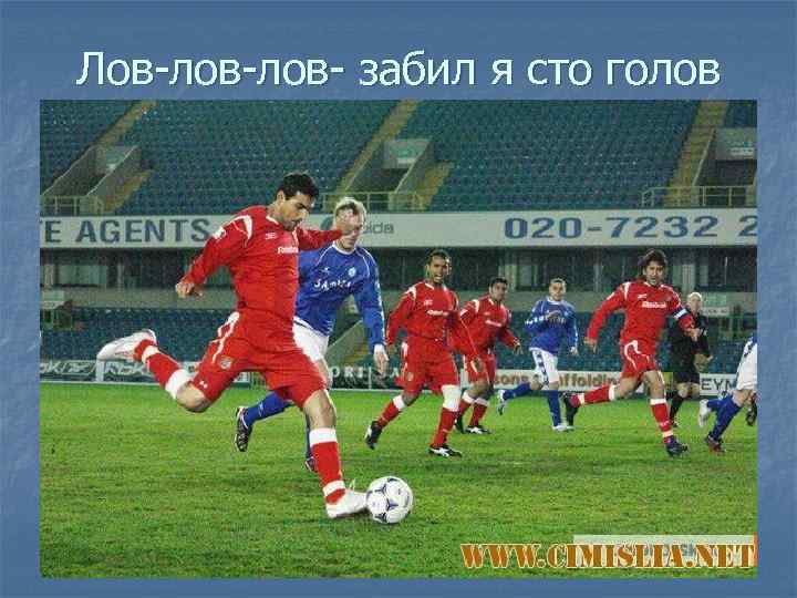 Лов-лов- забил я сто голов 