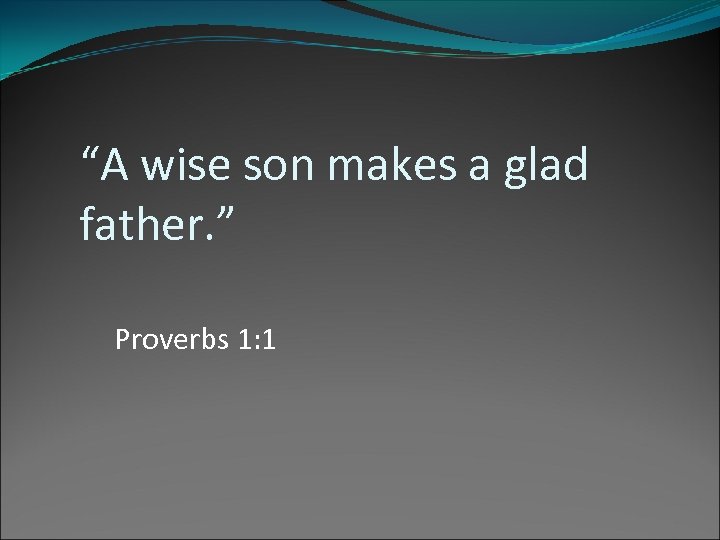 “A wise son makes a glad father. ” Proverbs 1: 1 