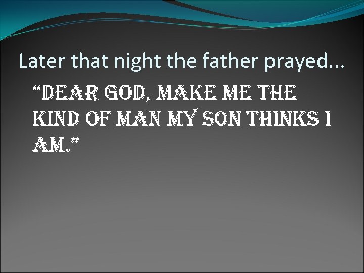 Later that night the father prayed. . . “dear God, make me the kind