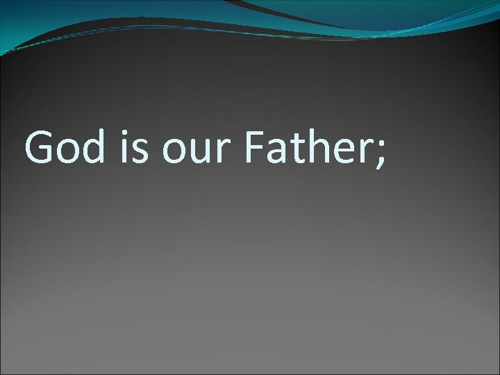 God is our Father; 