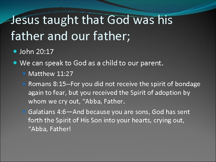 Jesus taught that God was his father and our father; John 20: 17 We