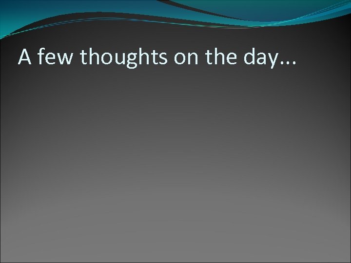 A few thoughts on the day. . . 