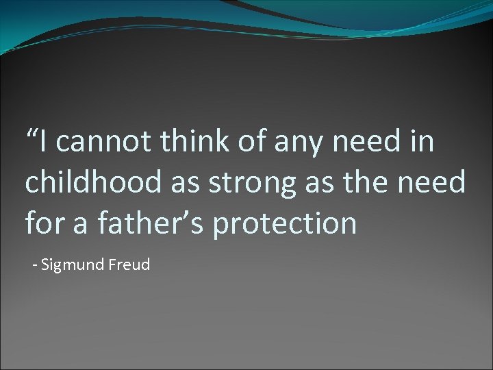 “I cannot think of any need in childhood as strong as the need for