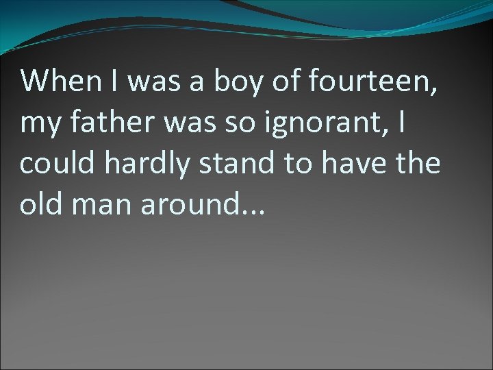 When I was a boy of fourteen, my father was so ignorant, I could