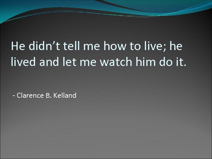 He didn’t tell me how to live; he lived and let me watch him