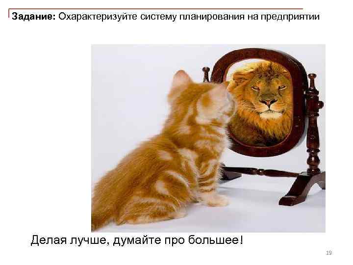Задание: Охарактеризуйте систему планирования на предприятии Делая лучше, думайте про большее! 19 