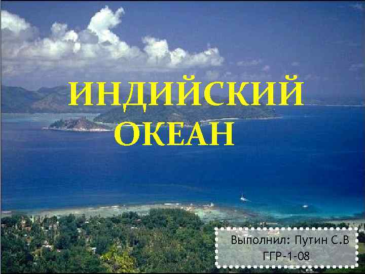 ИНДИЙСКИЙ ОКЕАН Выполнил: Путин С. В ГГР-1 -08 