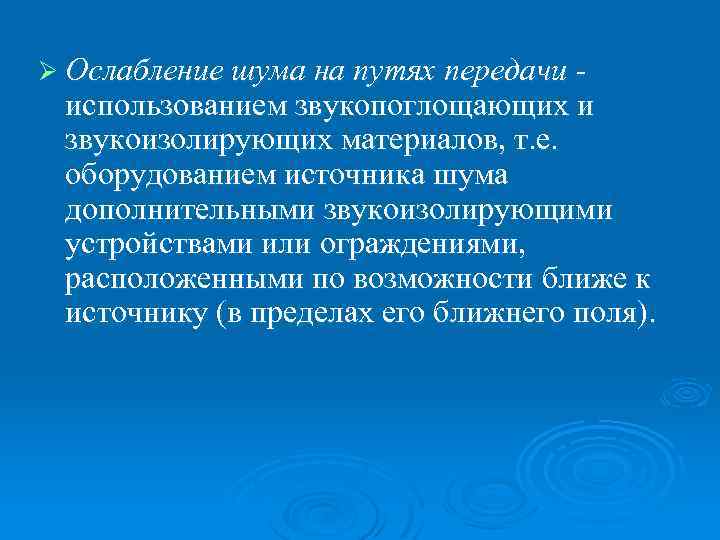 Ø Ослабление шума на путях передачи - использованием звукопоглощающих и звукоизолирующих материалов, т. е.