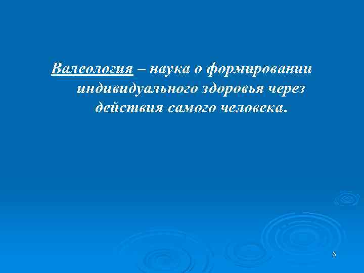 Валеология – наука о формировании индивидуального здоровья через действия самого человека. 6 