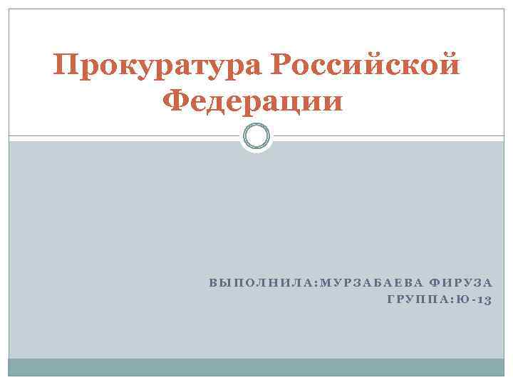 Прокуратура Российской Федерации ВЫПОЛНИЛА: МУРЗАБАЕВА ФИРУЗА ГРУППА: Ю-13 