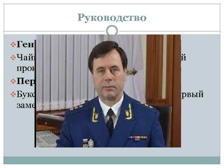 Руководство v. Генеральный прокурор: v. Чайка Юрий Яковлевич — генеральный прокурор. v. Первые заместители: