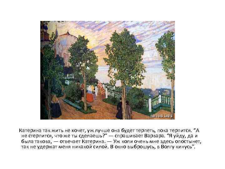  Катерина так жить не хочет, уж лучше она будет терпеть, пока терпится. “А