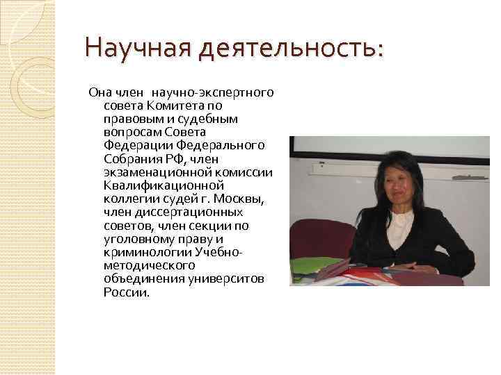 Научная деятельность: Она член научно-экспертного совета Комитета по правовым и судебным вопросам Совета Федерации