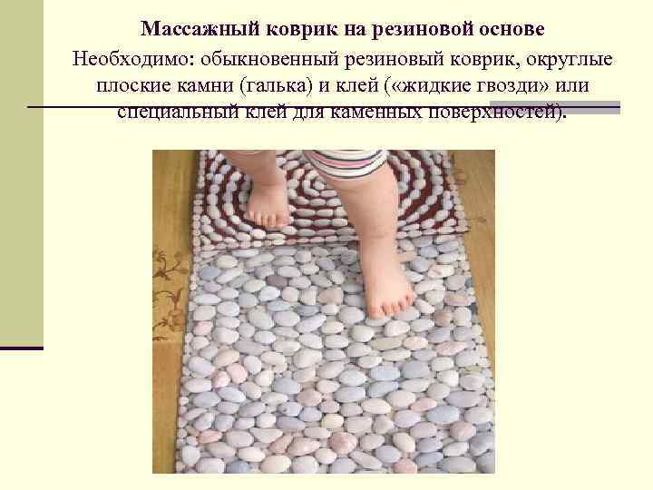 Массажный коврик на резиновой основе Необходимо: обыкновенный резиновый коврик, округлые плоские камни (галька) и