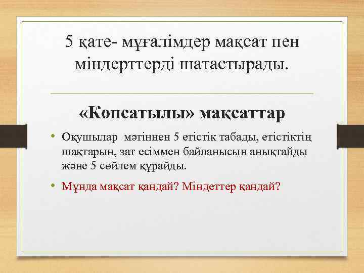 5 қате- мұғалімдер мақсат пен міндерттерді шатастырады. «Көпсатылы» мақсаттар • Оқушылар мәтіннен 5 етістік
