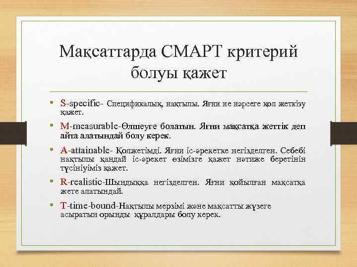 Мақсаттарда СМАРТ критерий болуы қажет • S-specific- Спецификалық, нақтылы. Яғни не нәрсеге қол жеткізу
