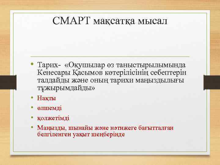 СМАРТ мақсатқа мысал • Тарих- «Оқушылар өз таныстырылымында Кенесары Қасымов көтерілісінің себептерін талдайды және