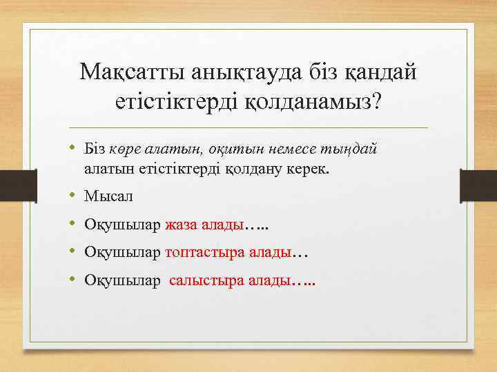 Мақсатты анықтауда біз қандай етістіктерді қолданамыз? • Біз көре алатын, оқитын немесе тыңдай алатын