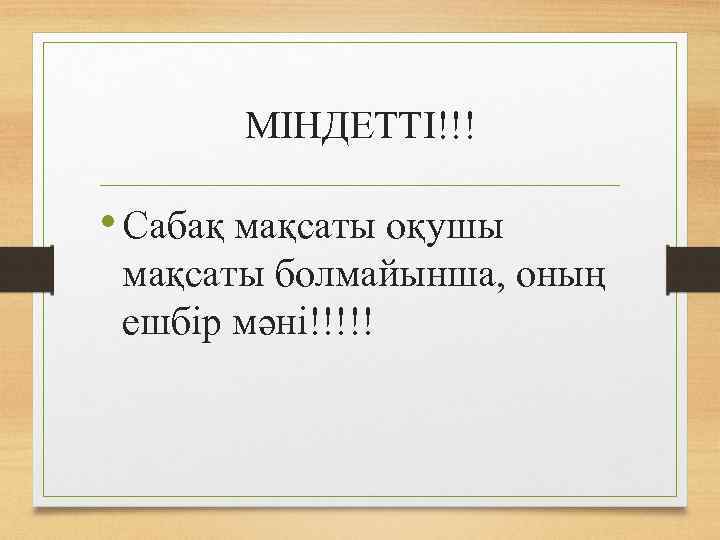 МІНДЕТТІ!!! • Сабақ мақсаты оқушы мақсаты болмайынша, оның ешбір мәні!!!!! 