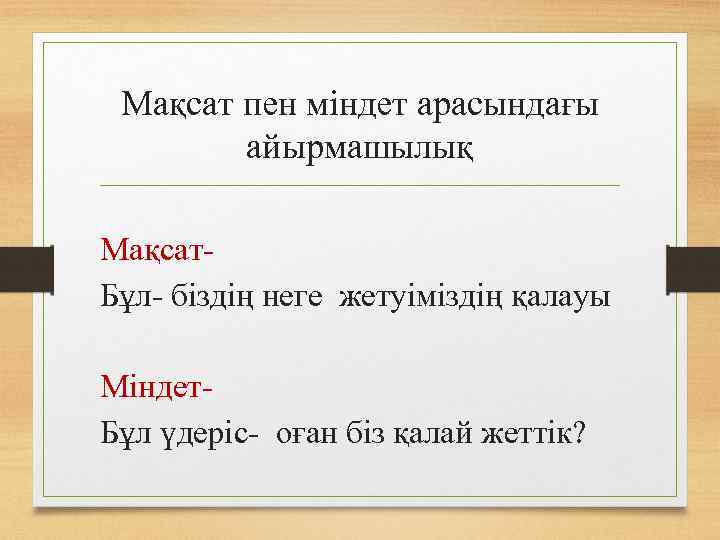 Мақсат пен міндет арасындағы айырмашылық Мақсат. Бұл- біздің неге жетуіміздің қалауы Міндет. Бұл үдеріс-