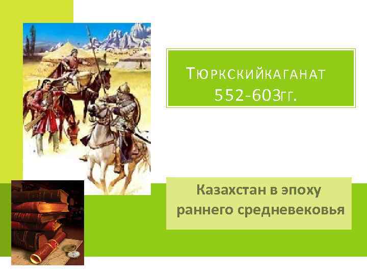 Т ЮРКСКИЙКАГАНАТ 552 -603 ГГ. Казахстан в эпоху раннего средневековья 