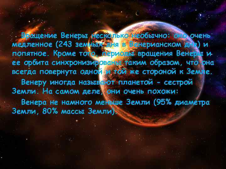 Вращение Венеры несколько необычно: оно очень медленное (243 земных дня в Венерианском дне) и