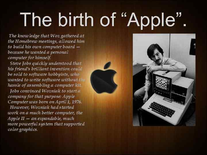 The birth of “Apple”. The knowledge that Woz gathered at the Homebrew meetings, allowed