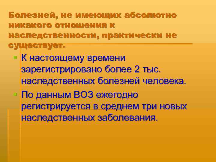 Болезней, не имеющих абсолютно никакого отношения к наследственности, практически не существует. § К настоящему