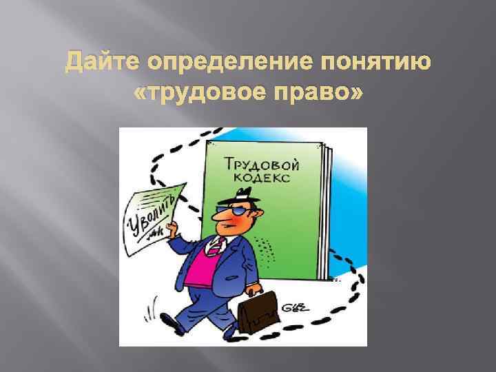 Дайте определение понятию «трудовое право» 
