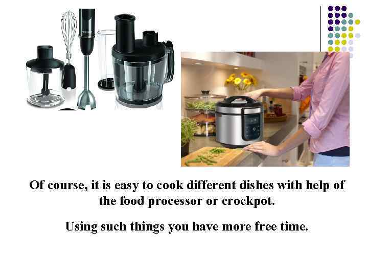 Of course, it is easy to cook different dishes with help of the food