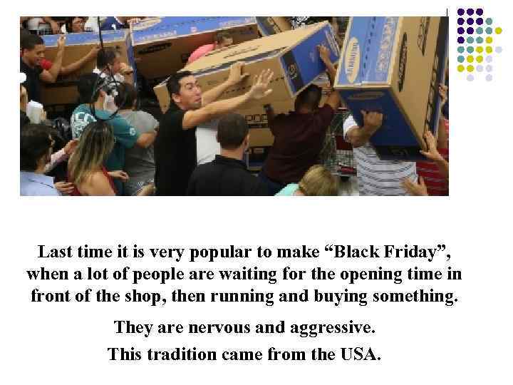 Last time it is very popular to make “Black Friday”, when a lot of