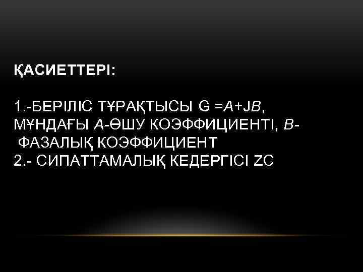 ҚАСИЕТТЕРІ: 1. -БЕРІЛІС ТҰРАҚТЫСЫ G =А+JB, МҰНДАҒЫ A-ӨШУ КОЭФФИЦИЕНТІ, B ФАЗАЛЫҚ КОЭФФИЦИЕНТ 2. -