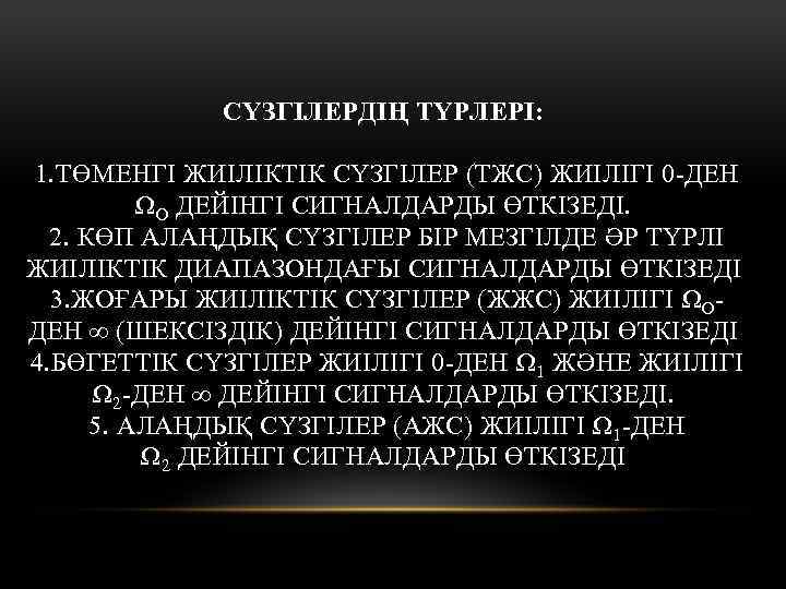 СҮЗГІЛЕРДІҢ ТҮРЛЕРІ: 1. ТӨМЕНГІ ЖИІЛІКТІК СҮЗГІЛЕР (ТЖС) ЖИІЛІГІ 0 -ДЕН ΩО ДЕЙІНГІ СИГНАЛДАРДЫ ӨТКІЗЕДІ.