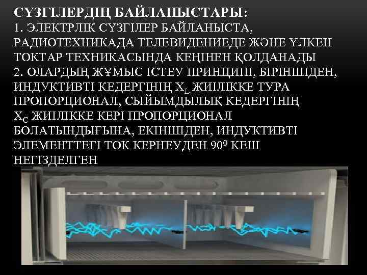 СҮЗГІЛЕРДІҢ БАЙЛАНЫСТАРЫ: 1. ЭЛЕКТРЛІК СҮЗГІЛЕР БАЙЛАНЫСТА, РАДИОТЕХНИКАДА ТЕЛЕВИДЕНИЕДЕ ЖӘНЕ ҮЛКЕН ТОКТАР ТЕХНИКАСЫНДА КЕҢІНЕН ҚОЛДАНАДЫ