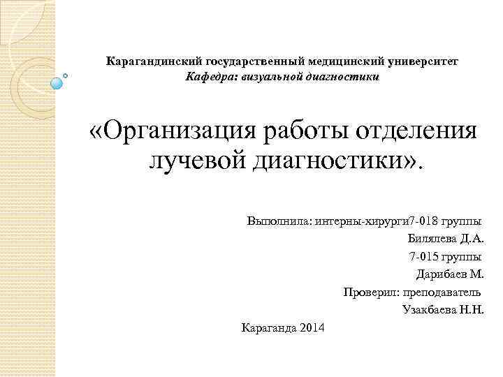 Карагандинский государственный медицинский университет Кафедра: визуальной диагностики «Организация работы отделения лучевой диагностики» . Выполнила: