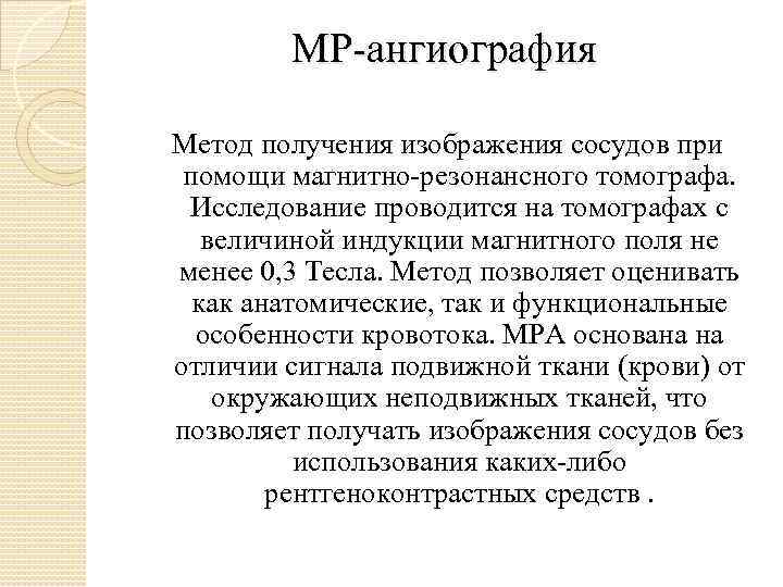 МР-ангиография Метод получения изображения сосудов при помощи магнитно-резонансного томографа. Исследование проводится на томографах с