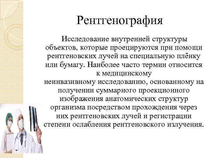 Рентгенография Исследование внутренней структуры объектов, которые проецируются при помощи рентгеновских лучей на специальную плёнку