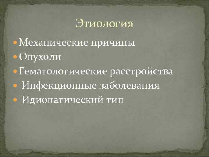 Этиология Механические причины Опухоли Гематологические расстройства Инфекционные заболевания Идиопатический тип 