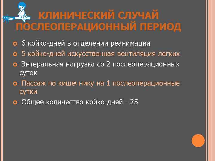 КЛИНИЧЕСКИЙ СЛУЧАЙ ПОСЛЕОПЕРАЦИОННЫЙ ПЕРИОД 6 койко-дней в отделении реанимации 5 койко-дней искусственная вентиляция легких