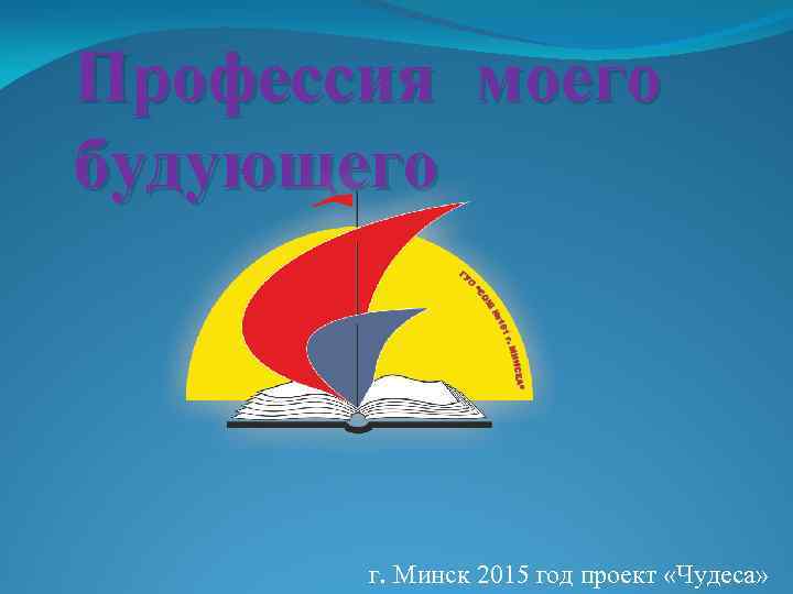 Профессия моего будующего г. Минск 2015 год проект «Чудеса» 