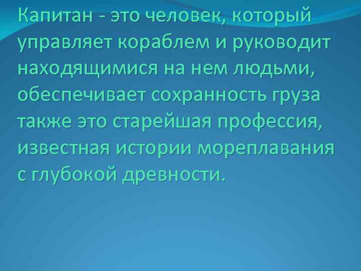 Капитан - это человек, который управляет кораблем и руководит находящимися на нем людьми, обеспечивает