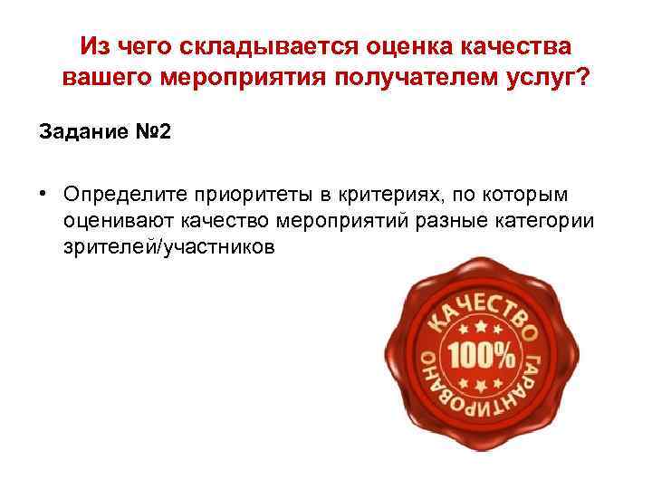 Из чего складывается оценка качества вашего мероприятия получателем услуг? Задание № 2 • Определите
