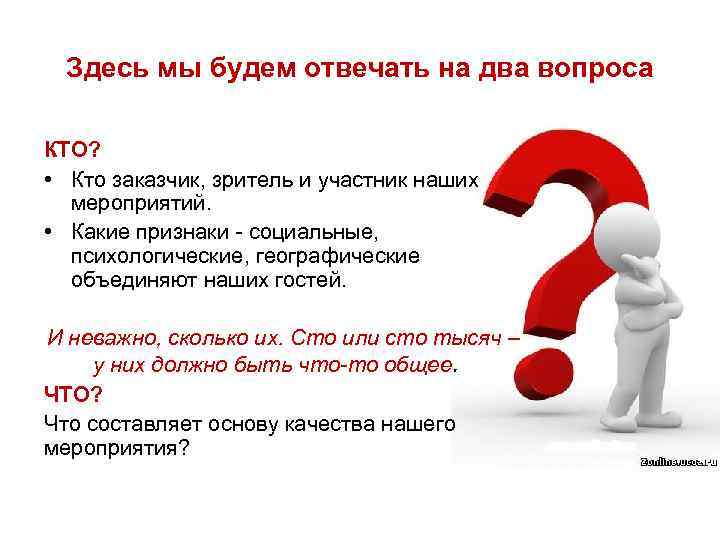 Здесь мы будем отвечать на два вопроса КТО? • Кто заказчик, зритель и участник