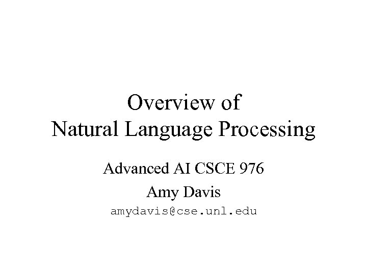 Overview of Natural Language Processing Advanced AI CSCE 976 Amy Davis amydavis@cse. unl. edu