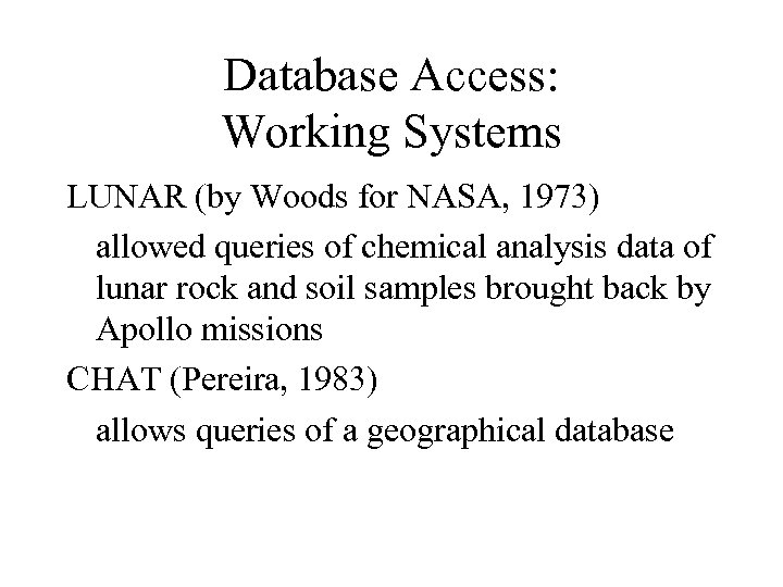 Database Access: Working Systems LUNAR (by Woods for NASA, 1973) allowed queries of chemical