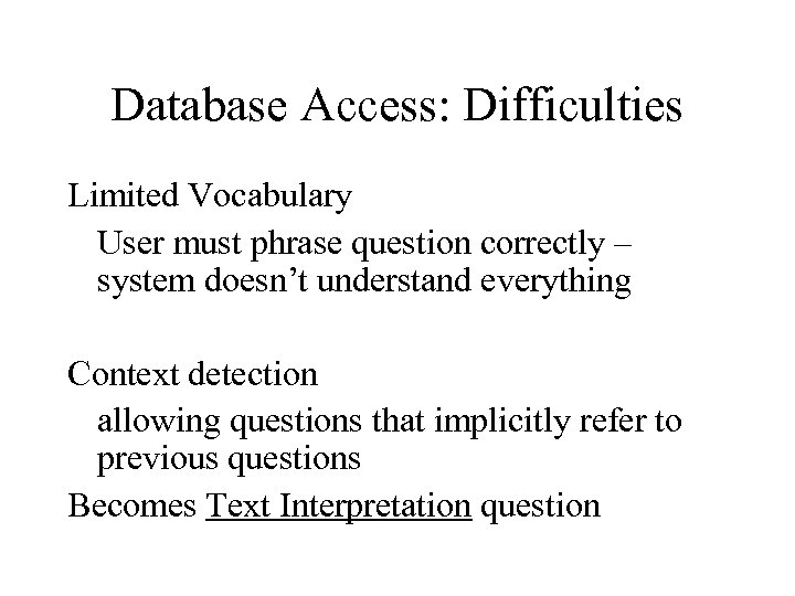 Database Access: Difficulties Limited Vocabulary User must phrase question correctly – system doesn’t understand