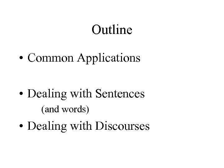 Outline • Common Applications • Dealing with Sentences (and words) • Dealing with Discourses