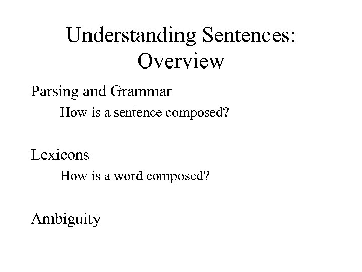 Understanding Sentences: Overview Parsing and Grammar How is a sentence composed? Lexicons How is