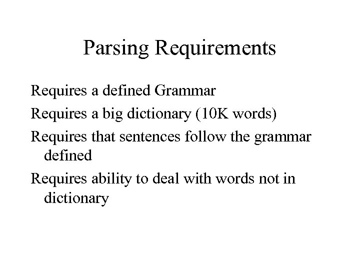 Parsing Requirements Requires a defined Grammar Requires a big dictionary (10 K words) Requires
