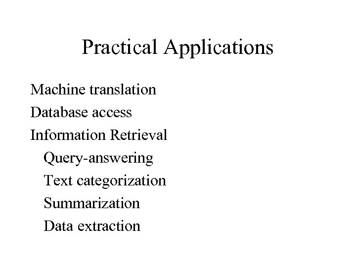 Practical Applications Machine translation Database access Information Retrieval Query-answering Text categorization Summarization Data extraction